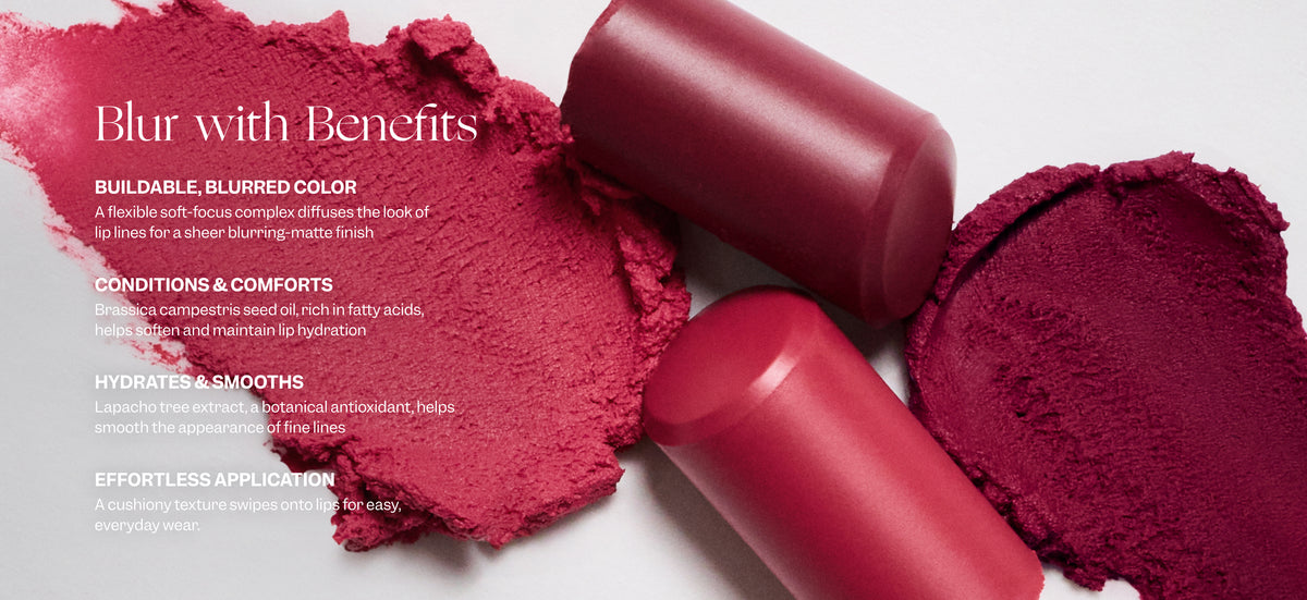 Text on image with broken and swatched lipsticks says: Blur with Benefits. Buildable, blurred color. A flexible soft-focus complex diffuses the look of lip lines for a sheer blurring-matte finish. Conditions & comforts. Brassica campestris seed oil, rich in fatty acids, helps soften and maintain lip hydration. Hydrates & smooths. Lapacho tree extract, a botanical antioxidant, helps smooth the appearance of the fine lines. Effortless application. A cushiony texture swipes onto lips for easy, everyday wear.