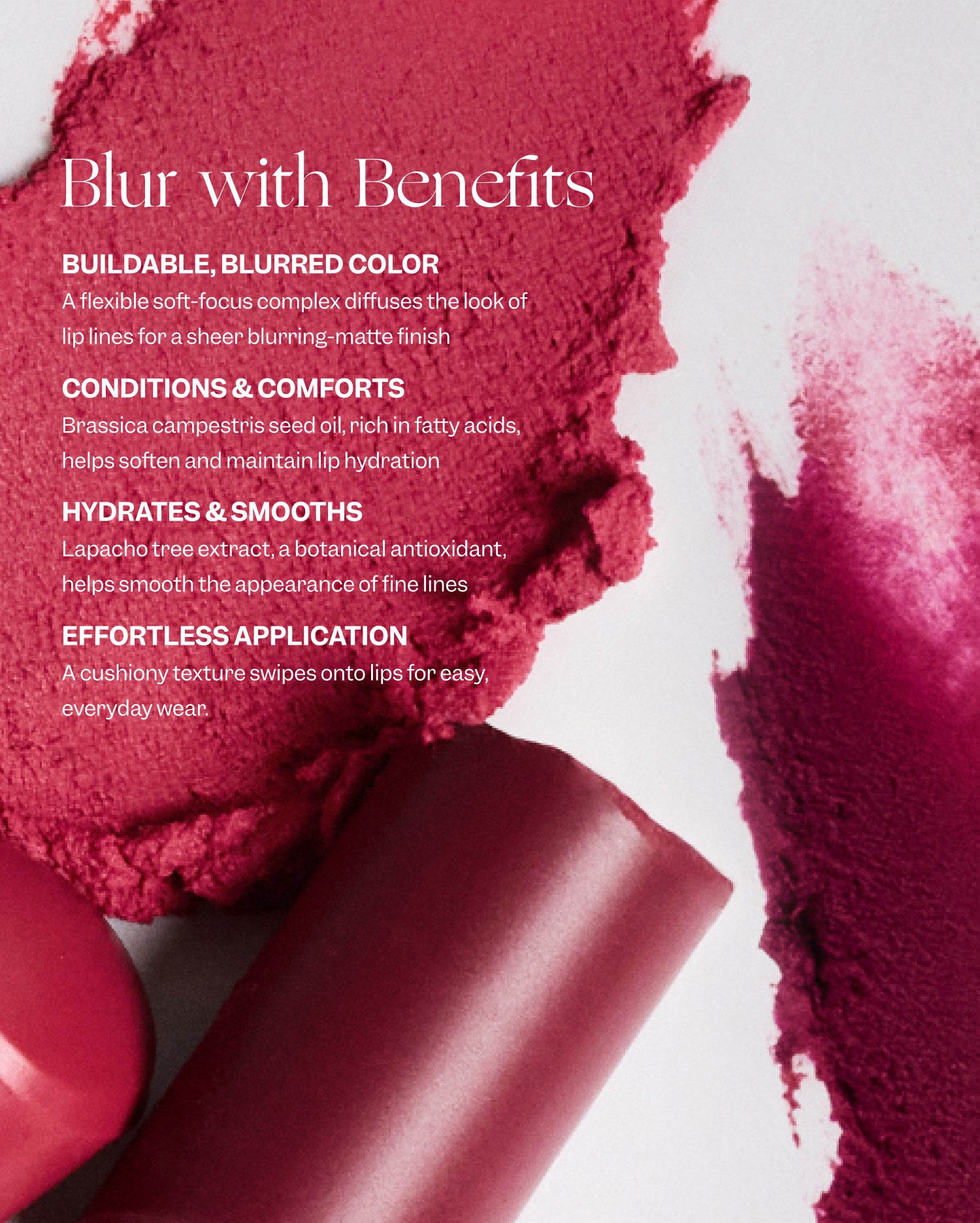 Bisou Balm - Calisson - Text on image with broken and swatched lipsticks says: Blur with Benefits. Buildable, blurred color. A flexible soft-focus complex diffuses the look of lip lines for a sheer blurring-matte finish. Conditions & comforts. Brassica campestris seed oil, rich in fatty acids, helps soften and maintain lip hydration. Hydrates & smooths. Lapacho tree extract, a botanical antioxidant, helps smooth the appearance of the fine lines. Effortless application. A cushiony texture swipes onto lips for easy, everyday wear.  - Image 31 of 31